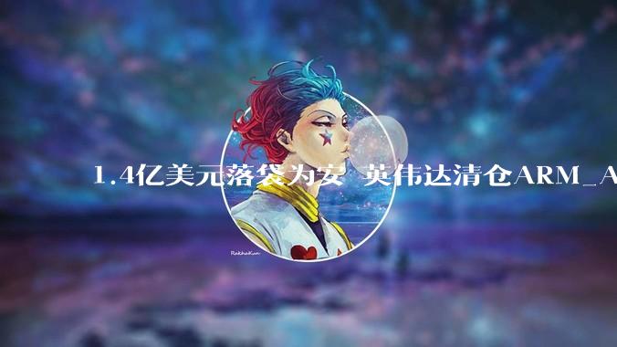 1.4亿美元落袋为安 英伟达清仓ARM_Applied_投资组合_Digital